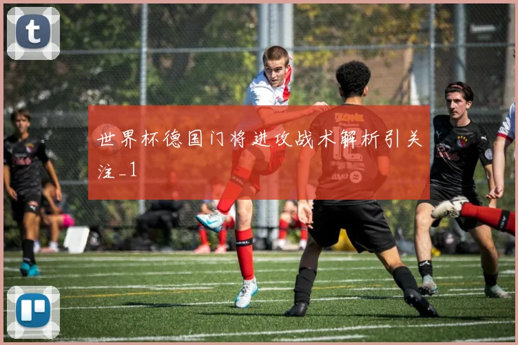 世界杯德国门将进攻战术解析引关注_1