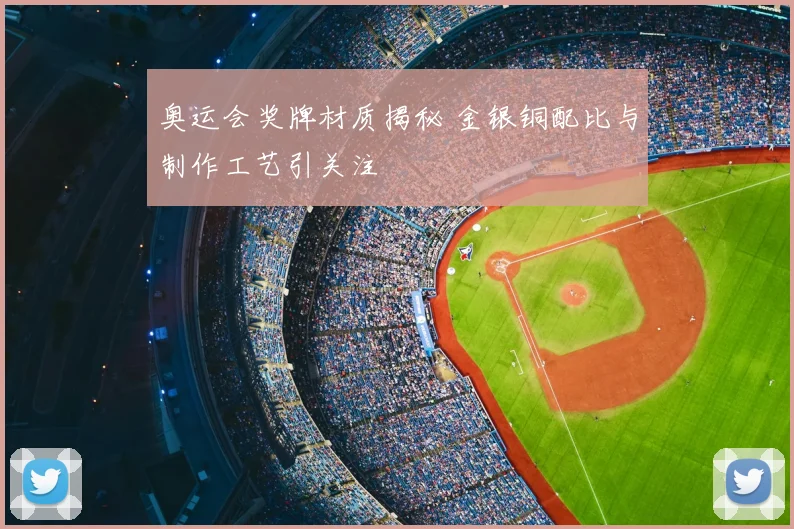 奥运会奖牌材质揭秘 金银铜配比与制作工艺引关注