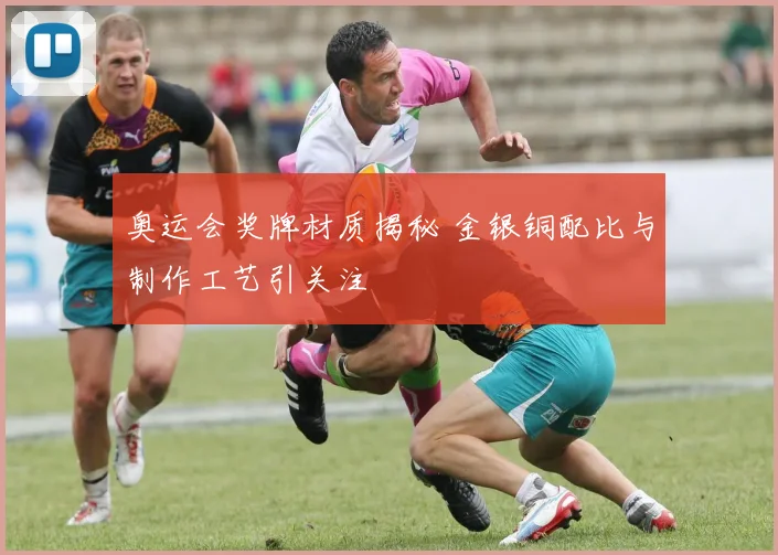 奥运会奖牌材质揭秘 金银铜配比与制作工艺引关注