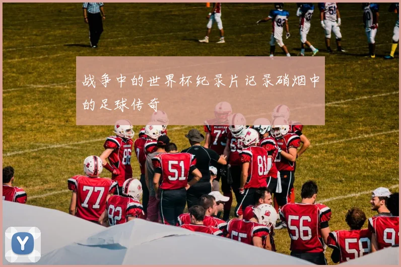 战争中的世界杯纪录片记录硝烟中的足球传奇