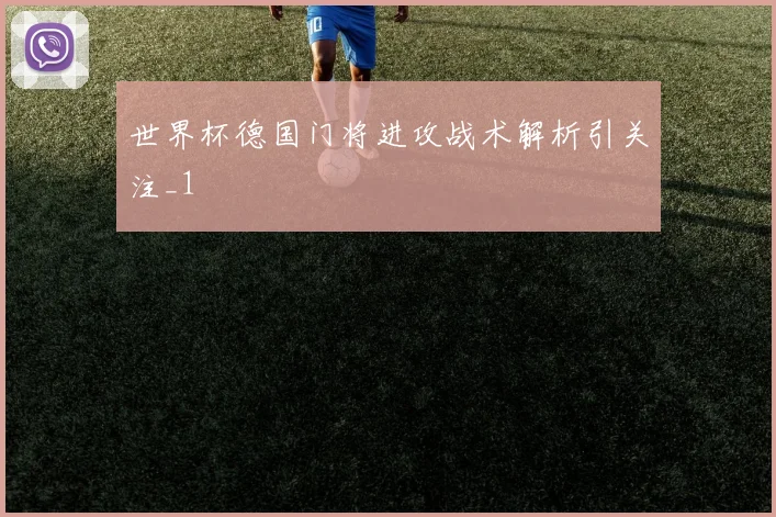 世界杯德国门将进攻战术解析引关注_1