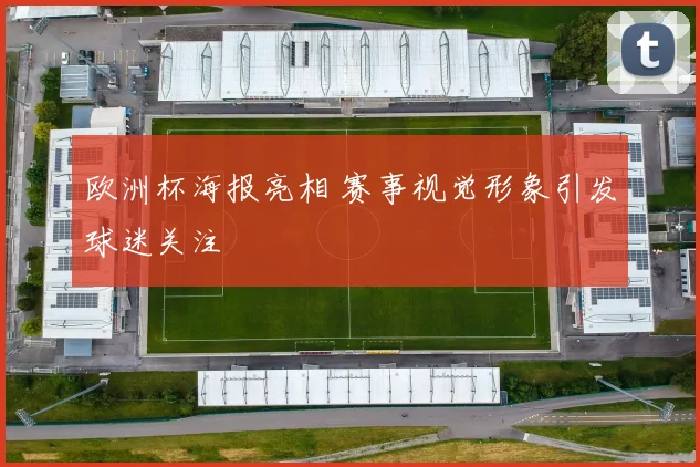 欧洲杯海报亮相 赛事视觉形象引发球迷关注