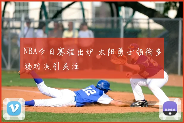 NBA今日赛程出炉 太阳勇士领衔多场对决引关注