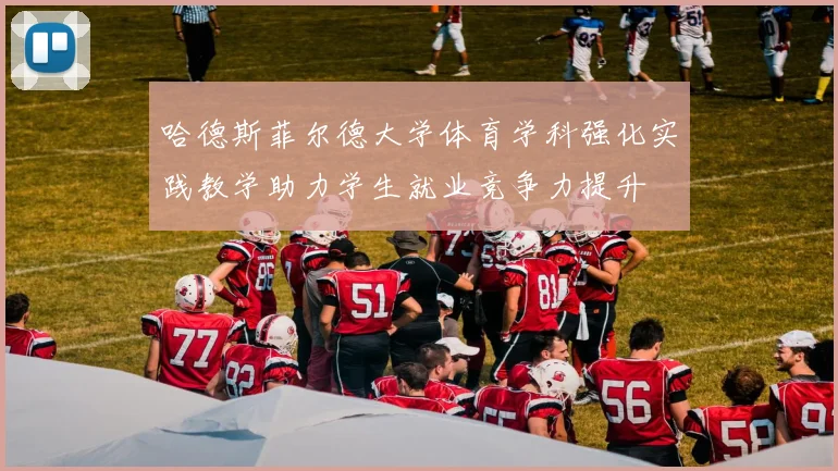哈德斯菲尔德大学体育学科强化实践教学助力学生就业竞争力提升