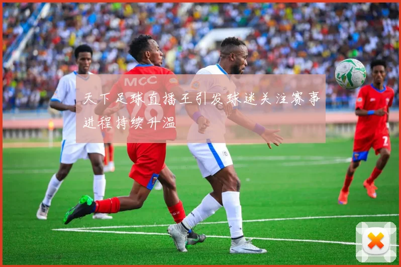 天下足球直播王引发球迷关注赛事进程持续升温