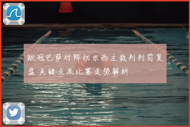 欧冠巴萨对阵切尔西主裁判判罚复盘 关键点及比赛走势解析