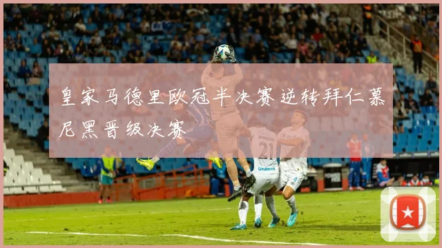 皇家马德里欧冠半决赛逆转拜仁慕尼黑晋级决赛