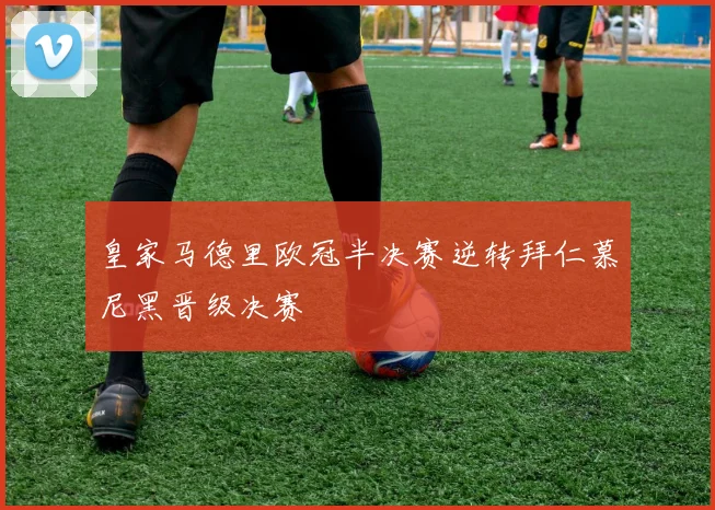 皇家马德里欧冠半决赛逆转拜仁慕尼黑晋级决赛