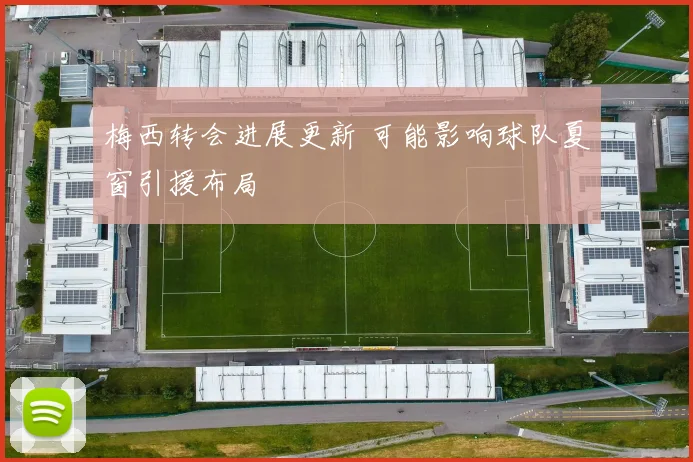 梅西转会进展更新 可能影响球队夏窗引援布局