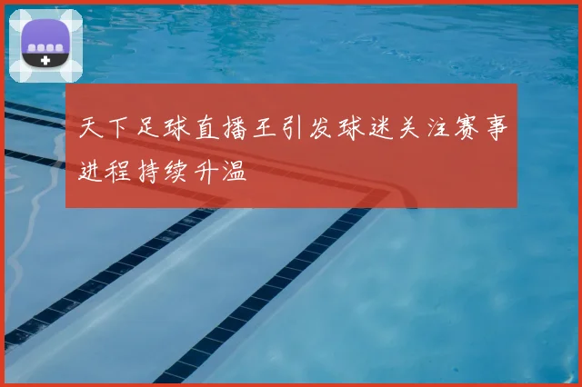 天下足球直播王引发球迷关注赛事进程持续升温