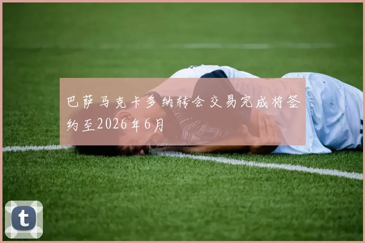 巴萨马克卡多纳转会交易完成将签约至2026年6月