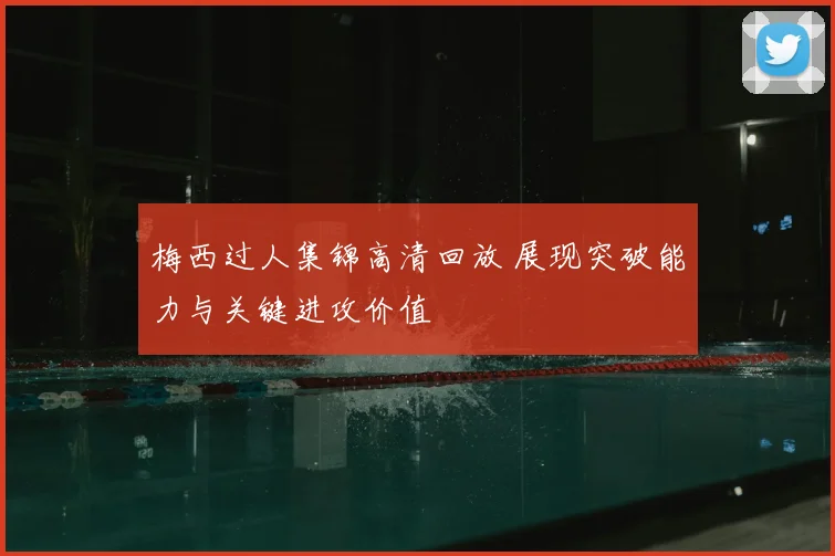 梅西过人集锦高清回放 展现突破能力与关键进攻价值