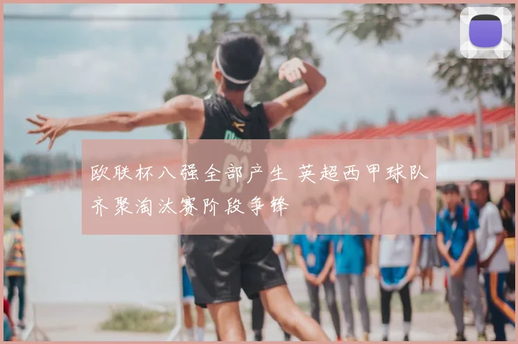 欧联杯八强全部产生 英超西甲球队齐聚淘汰赛阶段争锋