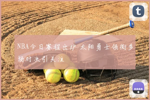 NBA今日赛程出炉 太阳勇士领衔多场对决引关注
