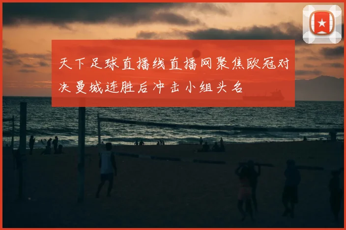 天下足球直播线直播网聚焦欧冠对决曼城连胜后冲击小组头名