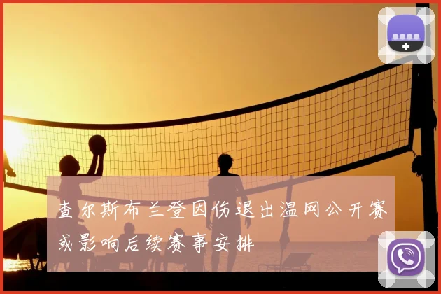 查尔斯布兰登因伤退出温网公开赛或影响后续赛事安排