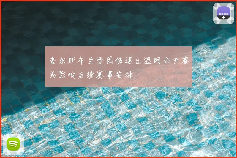 查尔斯布兰登因伤退出温网公开赛或影响后续赛事安排