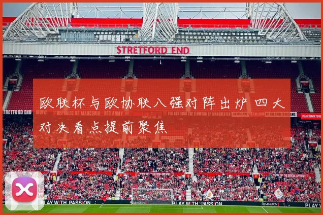 欧联杯与欧协联八强对阵出炉 四大对决看点提前聚焦