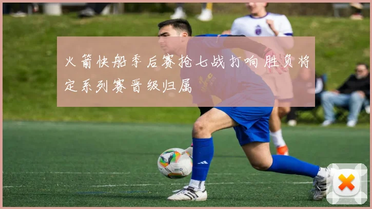 火箭快船季后赛抢七战打响 胜负将定系列赛晋级归属