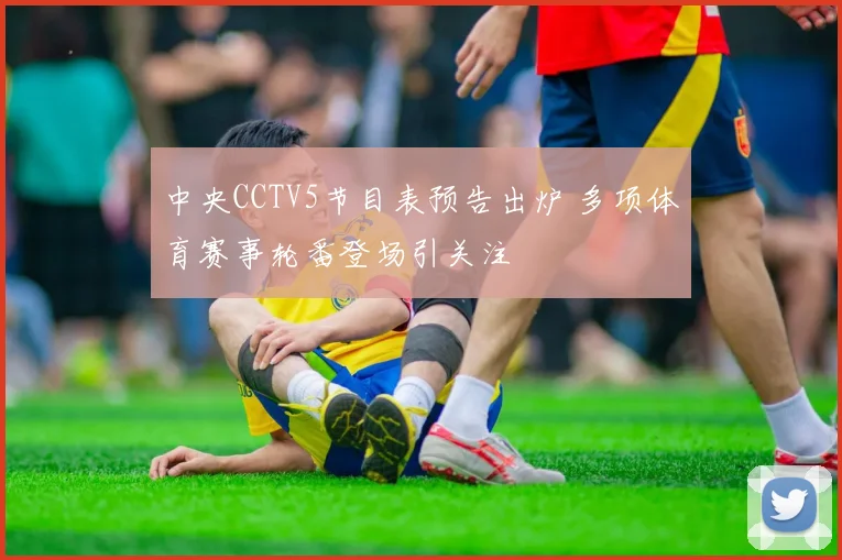 中央CCTV5节目表预告出炉 多项体育赛事轮番登场引关注