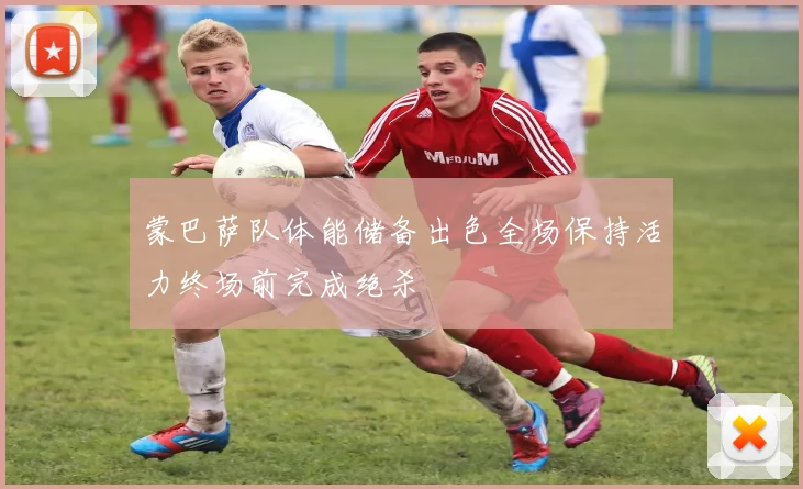 蒙巴萨队体能储备出色全场保持活力终场前完成绝杀