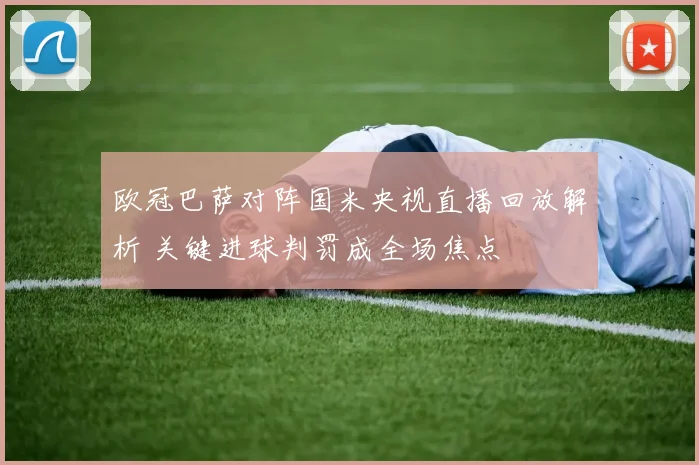 欧冠巴萨对阵国米央视直播回放解析 关键进球判罚成全场焦点