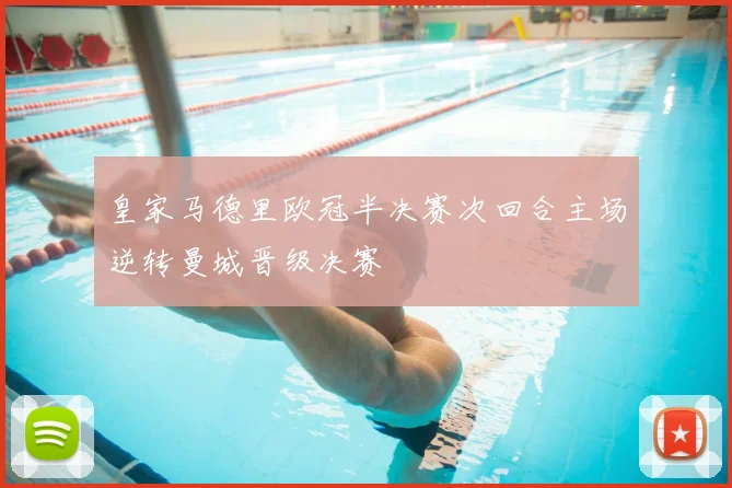 皇家马德里欧冠半决赛次回合主场逆转曼城晋级决赛