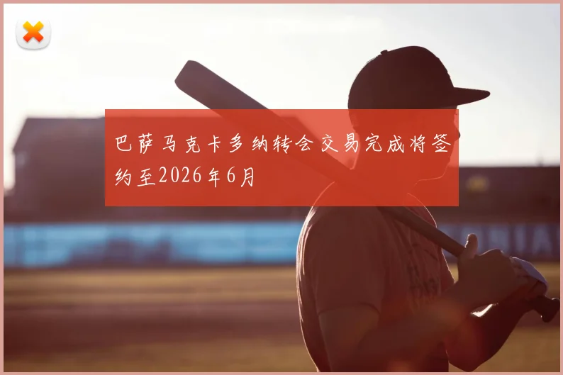 巴萨马克卡多纳转会交易完成将签约至2026年6月