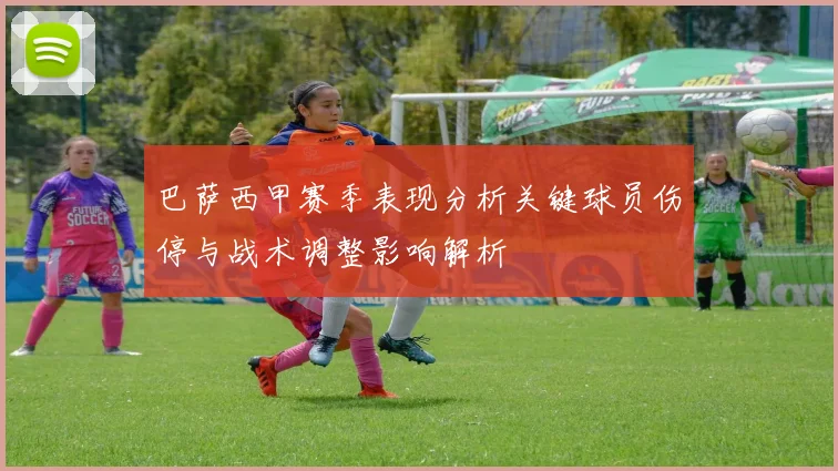 巴萨西甲赛季表现分析关键球员伤停与战术调整影响解析