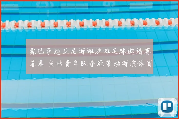 蒙巴萨迪亚尼海滩沙滩足球邀请赛落幕 当地青年队夺冠带动海滨体育旅游